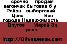 срочно!!! продам вагончик-бытовка б/у. › Район ­ выборгский › Цена ­ 60 000 - Все города Недвижимость » Другое   . Марий Эл респ.